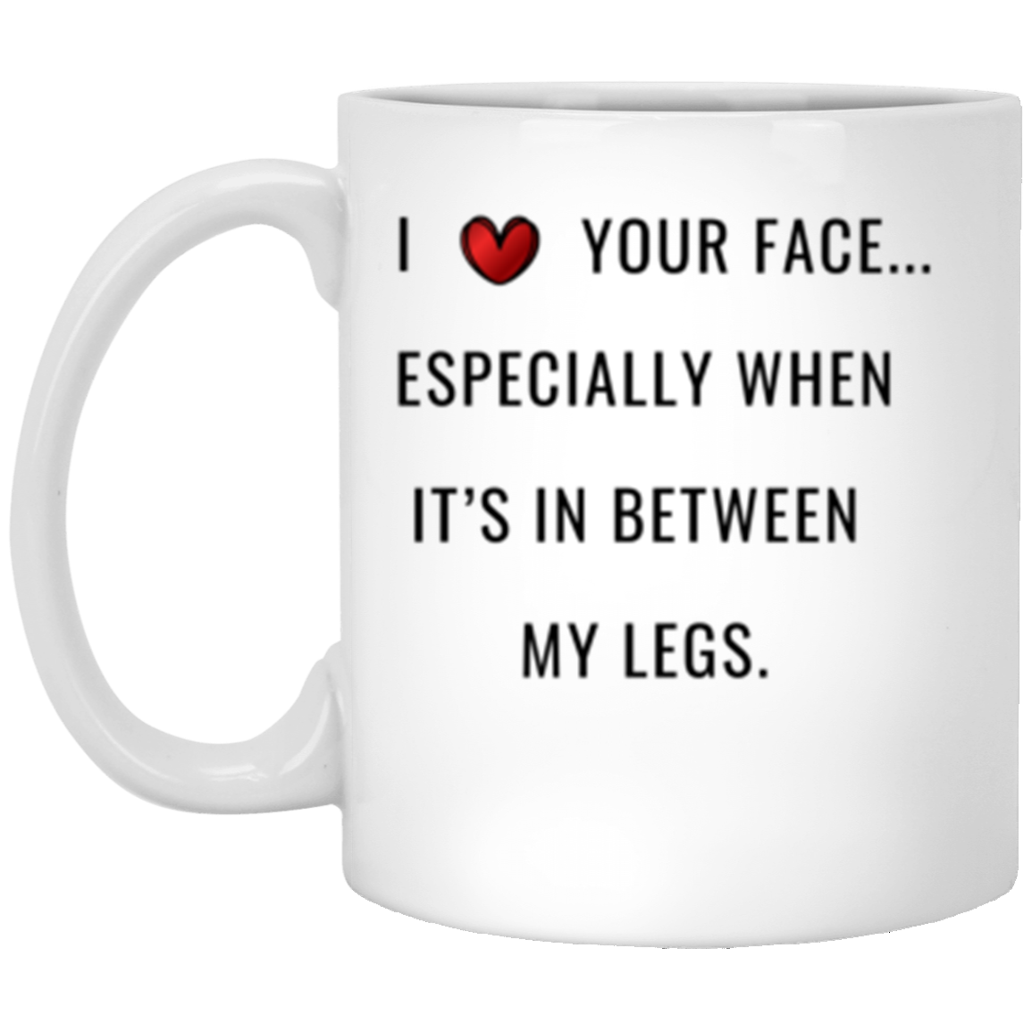 I Love Your Face Especially In Between My Legs Boyfriend Girlfriend Husband Wife, Funny Coffee Mug, Valentine Day, Gift Him Her, Christmas