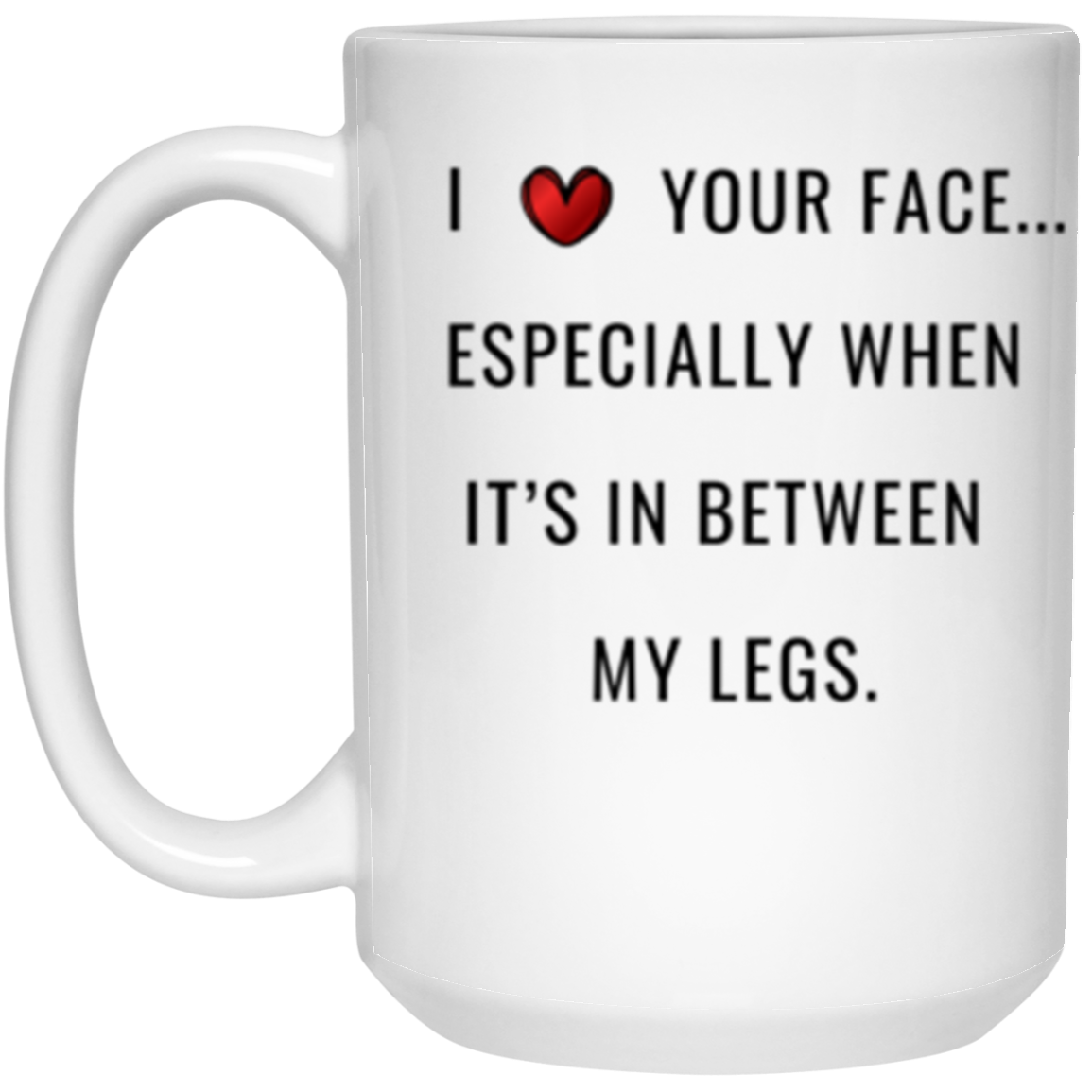 I Love Your Face Especially In Between My Legs Boyfriend Girlfriend Husband Wife, Funny Coffee Mug, Valentine Day, Gift Him Her, Christmas